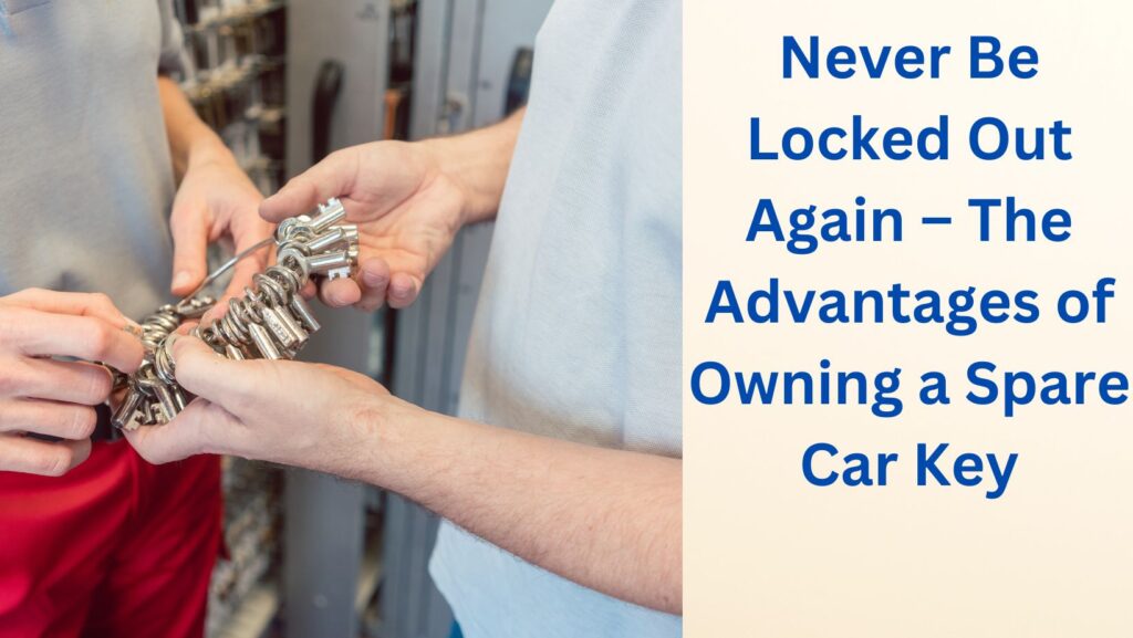Never Be Locked Out Again – The Advantages of Owning a Spare Car Key