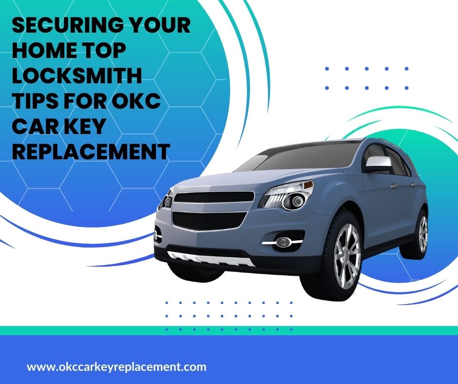 Securing Your Home: Top Locksmith Tips for OKC Car Key Replacement